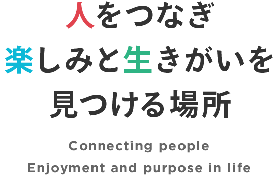 人をつなぎ楽しみと生きがいを見つける場所 Connecting people Enjoyment and purpose in life